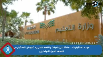 عودة الاختبارات.. مادتا الرياضيات واللغة العربية تعودان للاختبار في الصف الأول الابتدائي